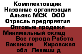 Комплектовщик › Название организации ­ Альянс-МСК, ООО › Отрасль предприятия ­ Оптовые продажи › Минимальный оклад ­ 32 000 - Все города Работа » Вакансии   . Кировская обл.,Леваши д.